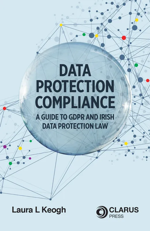 Data Protection Compliance: A Guide to GDPR and Irish Data Protection Law Data Protection Compliance: A Guide to GDPR and Irish Data Protection Law