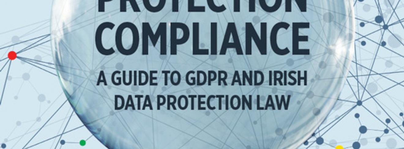 Data Protection Compliance: A Guide to GDPR and Irish Data Protection Law Data Protection Compliance: A Guide to GDPR and Irish Data Protection Law